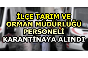 İlçe Tarım ve Orman Müdürlüğü Personeli Karantinaya Alındı