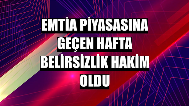 Emtia Piyasasına Geçen Hafta Belirsizlik Hakim Oldu